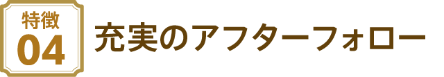 充実のアフターフォロー