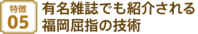 有名雑誌でも紹介される福岡屈指の技術